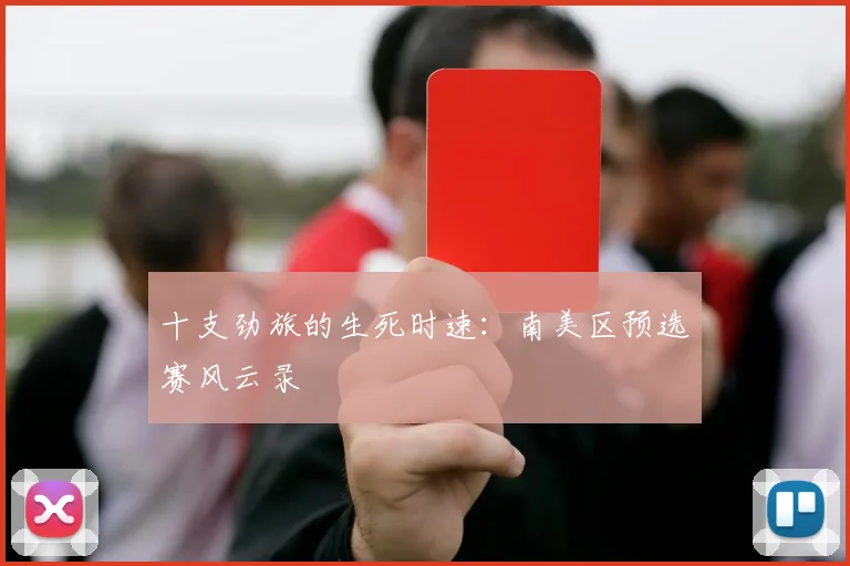 十支劲旅的生死时速：南美区预选赛风云录