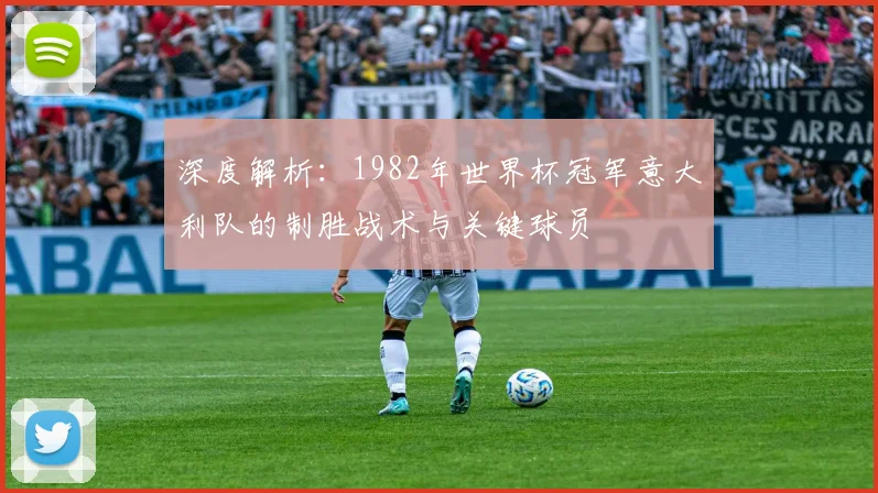 深度解析：1982年世界杯冠军意大利队的制胜战术与关键球员