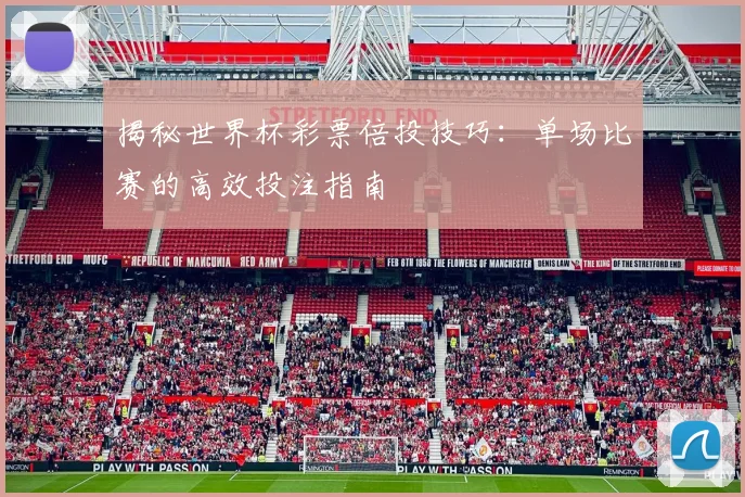 揭秘世界杯彩票倍投技巧：单场比赛的高效投注指南